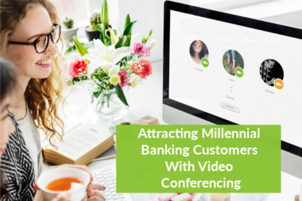 Attracting Millennial Banking Customers With Video Conferencing